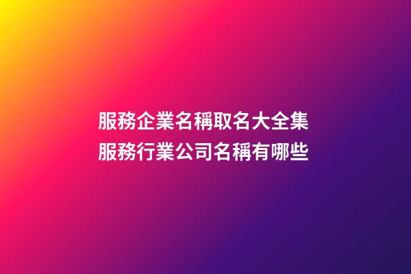 服務企業名稱取名大全集 服務行業公司名稱有哪些-第1張-公司起名-玄機派